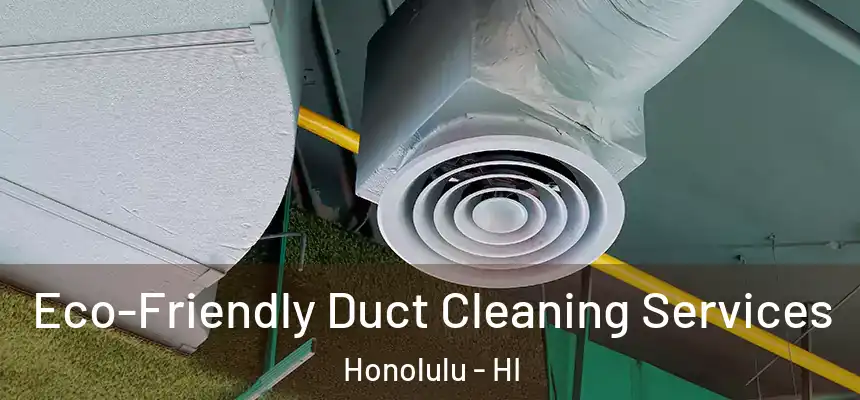 Eco-Friendly Duct Cleaning Services Honolulu - HI